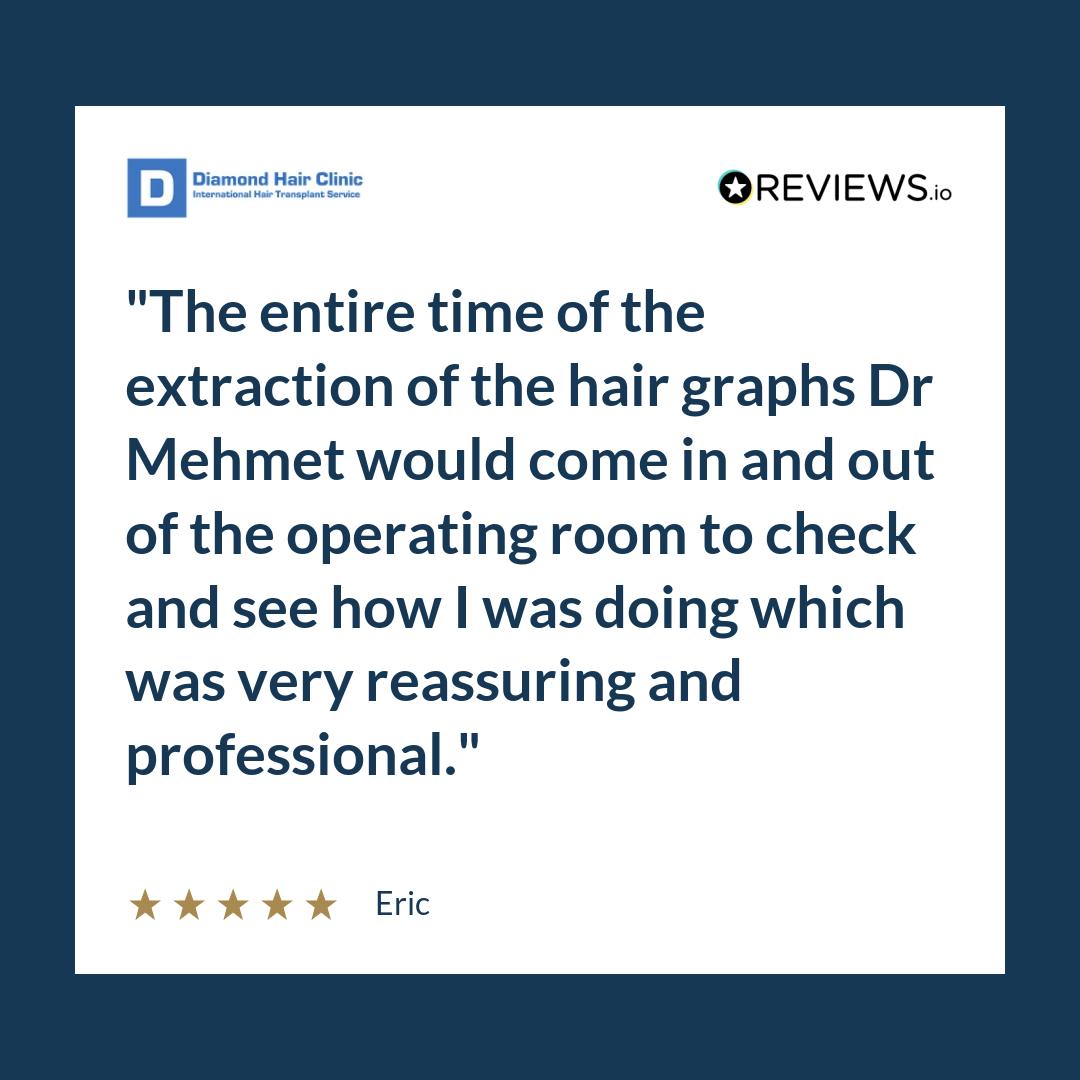The entire time of the extraction of the hair graphs Dr Mehmet would come in and out of the operating room to check and see how I was doing which was very reassuring and professional.
